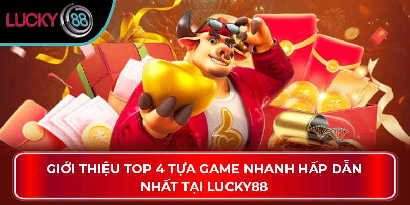 Giới thiệu top 4 tựa game nhanh hấp dẫn nhất tại Lucky88