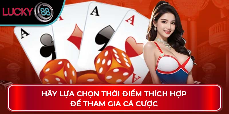Hãy lựa chọn thời điểm thích hợp để tham gia cá cược