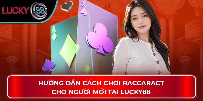 Hướng Dẫn Cách Chơi Baccaract Cho Người Mới Tại Lucky88