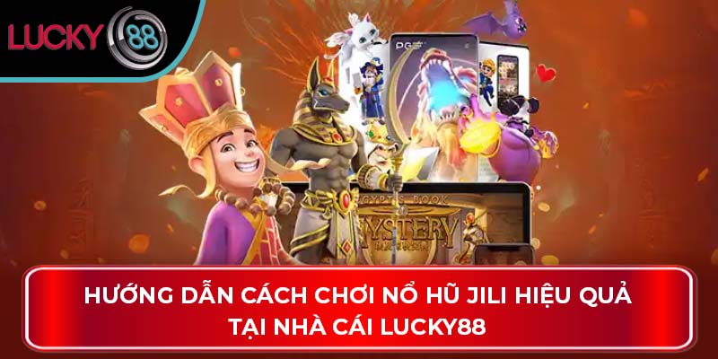 Hướng Dẫn Cách Chơi Nổ Hũ Jili Hiệu Quả Tại Nhà Cái Lucky88