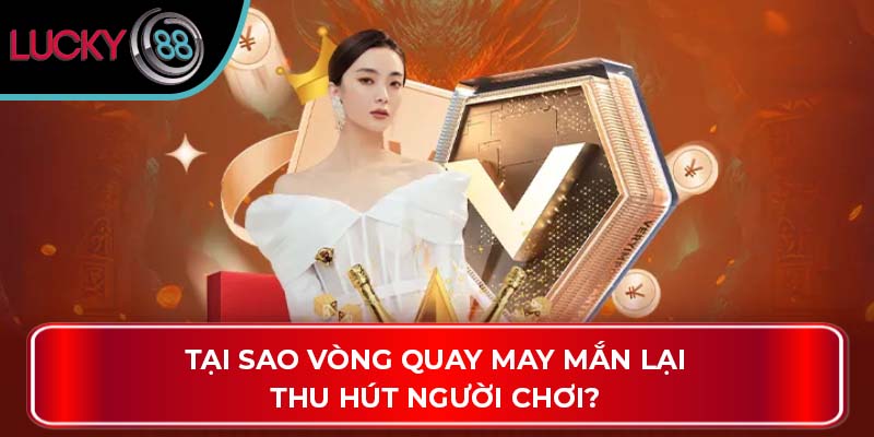 Vòng Quay May Mắn: Bí Quyết Thu Hút Người Chơi Tại Lucky88 2 Tại sao vòng quay may mắn lại thu hút người chơi?